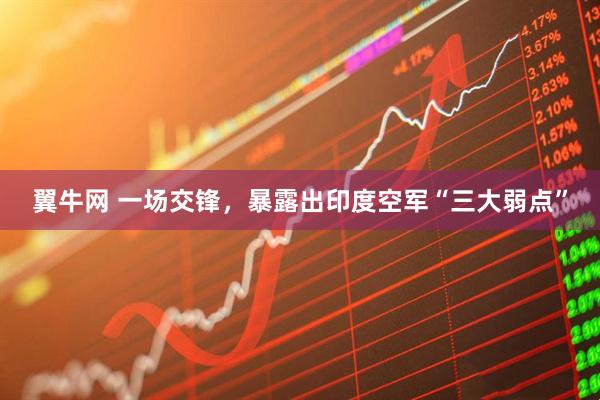翼牛网 一场交锋，暴露出印度空军“三大弱点”