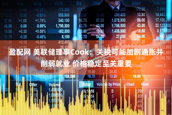 盈配网 美联储理事Cook：关税可能加剧通胀并削弱就业 价格稳定至关重要
