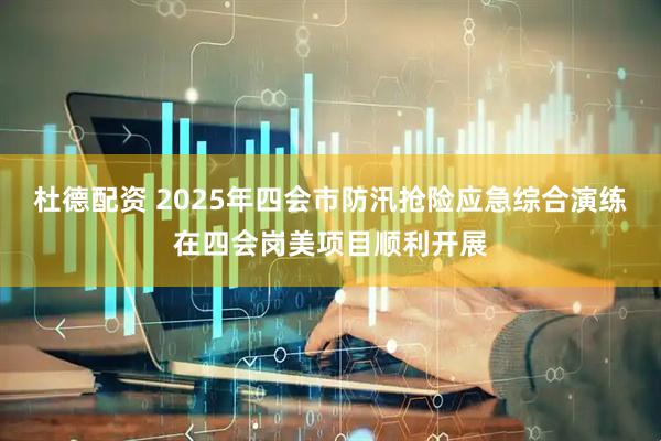 杜德配资 2025年四会市防汛抢险应急综合演练在四会岗美项目顺利开展