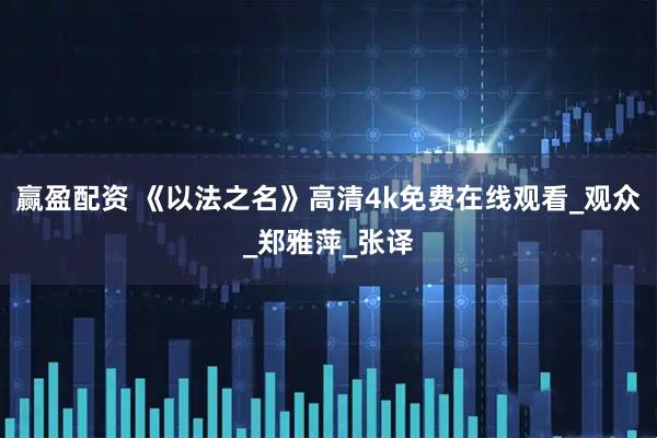 赢盈配资 《以法之名》高清4k免费在线观看_观众_郑雅萍_张译
