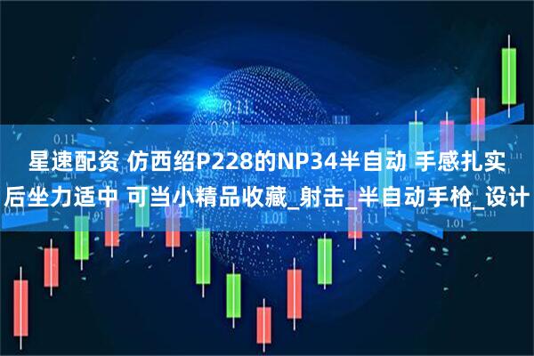 星速配资 仿西绍P228的NP34半自动 手感扎实后坐力适中 可当小精品收藏_射击_半自动手枪_设计