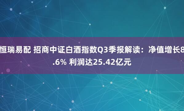 恒瑞易配 招商中证白酒指数Q3季报解读:净值增长8.6% 利润达25.42亿元