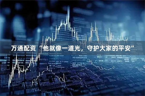 万通配资 “他就像一道光，守护大家的平安”