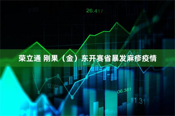 荣立通 刚果（金）东开赛省暴发麻疹疫情