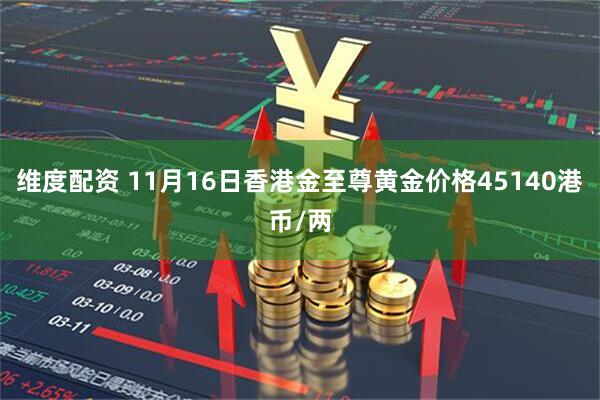 维度配资 11月16日香港金至尊黄金价格45140港币/两