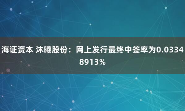海证资本 沐曦股份：网上发行最终中签率为0.03348913%